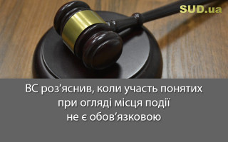 ВС роз’яснив, коли участь понятих при огляді місця події не є обов’язковою