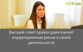 Высший совет правосудия оценит коррупционные риски в своей деятельности