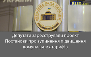 Депутати зареєстрували проект Постанови про зупинення підвищення комунальних тарифів