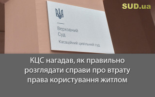 КЦС нагадав, як правильно розглядати справи про втрату права користування житлом