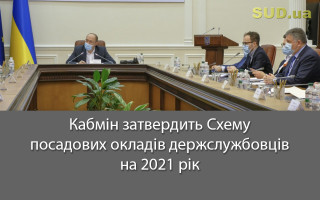 Кабмін затвердить Схему посадових окладів держслужбовців на 2021 рік, документ
