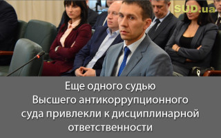 Еще одного судью Высшего антикоррупционного суда привлекли к дисциплинарной ответственности