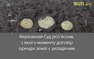 Верховний Суд роз’яснив, з якого моменту договір оренди землі є укладеним