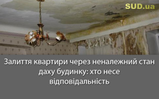 Залиття квартири через неналежний стан даху будинку: хто несе відповідальність