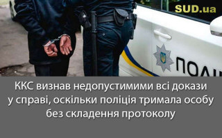 ККС визнав недопустимими всі докази у справі, оскільки поліція тримала особу без складення протоколу