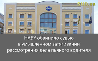 НАБУ обвинило судью в умышленном затягивании рассмотрения дела пьяного водителя