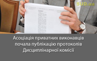 Асоціація приватних виконавців почала публікацію протоколів Дисциплінарної комісії