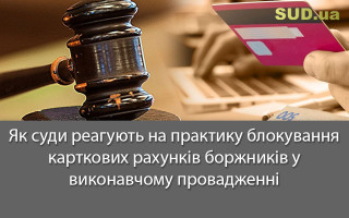 Як суди реагують на практику блокування карткових рахунків боржників у виконавчому провадженні