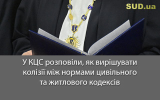 У КЦС розповіли, як вирішувати колізії між нормами цивільного та житлового кодексів