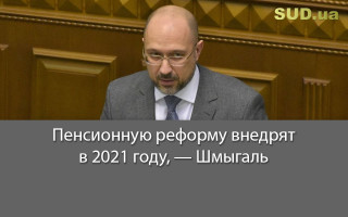 Пенсионную реформу внедрят в 2021 году, — Шмыгаль