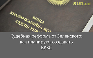 Судебная реформа от Зеленского: как планируют создавать ВККС