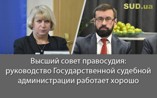 Высший совет правосудия: руководство Государственной судебной администрации работает хорошо