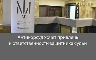 Антикорсуд хочет привлечь к ответственности защитника судьи