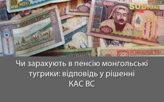 Чи зарахують у пенсію монгольські тугрики: відповідь у рішенні КАС ВС