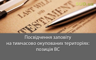 Посвідчення заповіту на тимчасово окупованих територіях: позиція ВС