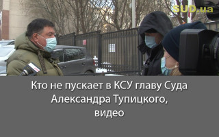Кто не пускает в КСУ главу Суда Александра Тупицкого, видео