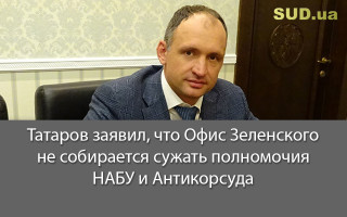 Татаров заявил, что Офис Зеленского не собирается сужать полномочия НАБУ и Антикорсуда