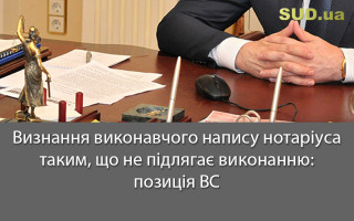 Визнання виконавчого напису нотаріуса таким, що не підлягає виконанню: позиція ВС