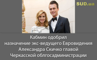 Кабмин одобрил назначение экс-ведущего Евровидения Александра Скичко главой Черкасской облгосадминистрации
