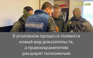 В уголовном процессе появится новый вид доказательств, а правоохранителям расширят полномочия