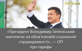 «Президент Володимир Зеленський наполягає на обов’язковій соціальній справедливості», — ОП про тарифи