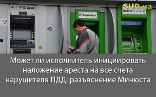 Может ли исполнитель инициировать наложение ареста на все счета нарушителя ПДД: разъяснение Минюста