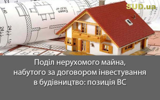 Поділ нерухомого майна, набутого за договором інвестування в будівництво: позиція ВС