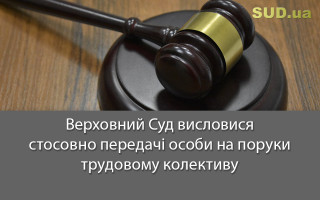 Верховний Суд висловися стосовно передачі особи на поруки трудовому колективу