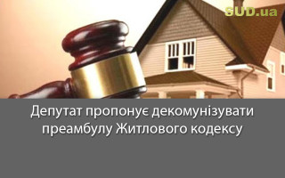 Депутат пропонує декомунізувати преамбулу Житлового кодексу