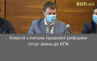 Комісія з питань правової реформи готує зміни до КПК