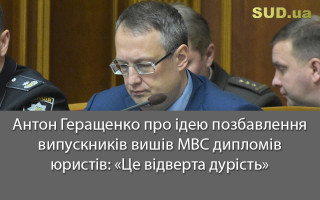 Антон Геращенко про ідею позбавлення випускників вишів МВС дипломів юристів: «Це відверта дурість»