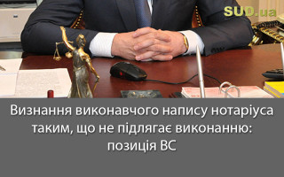 Визнання виконавчого напису нотаріуса таким, що не підлягає виконанню: позиція ВС