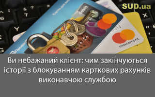 Ви небажаний клієнт: чим закінчуються історії з блокуванням карткових рахунків виконавчою службою
