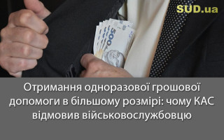 Отримання одноразової грошової допомоги в більшому розмірі: чому КАС відмовив військовослужбовцю