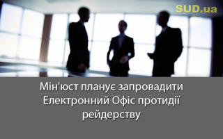 Мін'юст планує запровадити Електронний Офіс протидії рейдерству