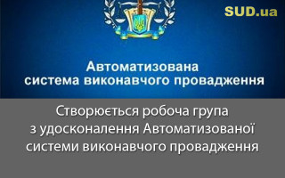Створюється робоча група з удосконалення Автоматизованої системи виконавчого провадження