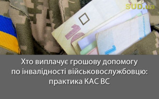 Хто виплачує грошову допомогу по інвалідності військовослужбовцю: практика КАС ВС