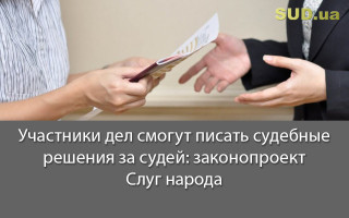 Участники дел смогут писать судебные решения за судей: законопроект Слуг народа