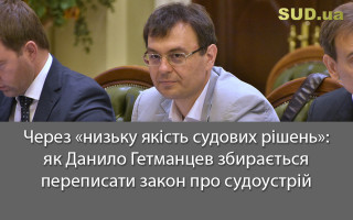 Через «низьку якість судових рішень»: як Данило Гетманцев збирається переписати закон про судоустрій