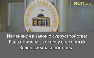 Изменения в закон о судоустройстве: Рада приняла за основу внесенный Зеленским законопроект