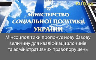 Мінсоцполітики пропонує нову базову величину для кваліфікації злочинів та адміністративних правопорушень