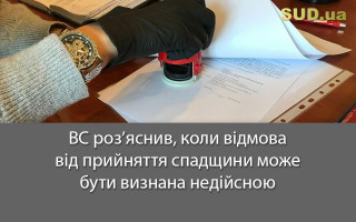 ВС роз’яснив, коли відмова від прийняття спадщини може бути визнана недійсною