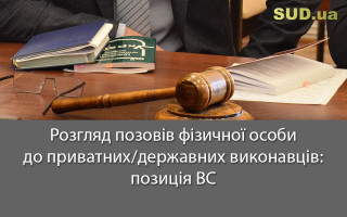 Розгляд позовів фізичної особи до приватних/державних виконавців: позиція ВС