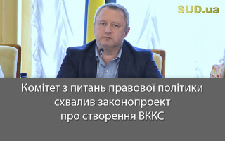 Комітет з питань правової політики схвалив законопроект про створення ВККС