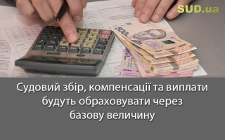 Судовий збір, компенсації та виплати будуть обраховувати через базову величину