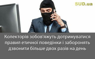 Колекторів зобов'яжуть дотримуватися правил етичної поведінки і заборонять дзвонити більше двох разів на день