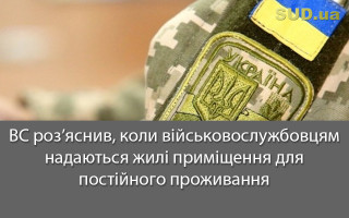 ВС роз’яснив, коли військовослужбовцям надаються жилі приміщення для постійного проживання