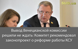 Вывод Венецианской комиссии решили не ждать: Комитет рекомендовал законопроект о реформе работы КСУ