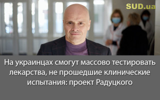 На украинцах смогут массово тестировать лекарства, не прошедшие клинические испытания: проект Радуцкого