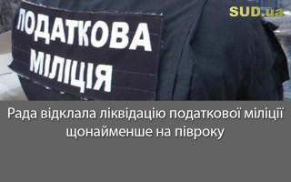 Рада відклала ліквідацію податкової міліції щонайменше на півроку